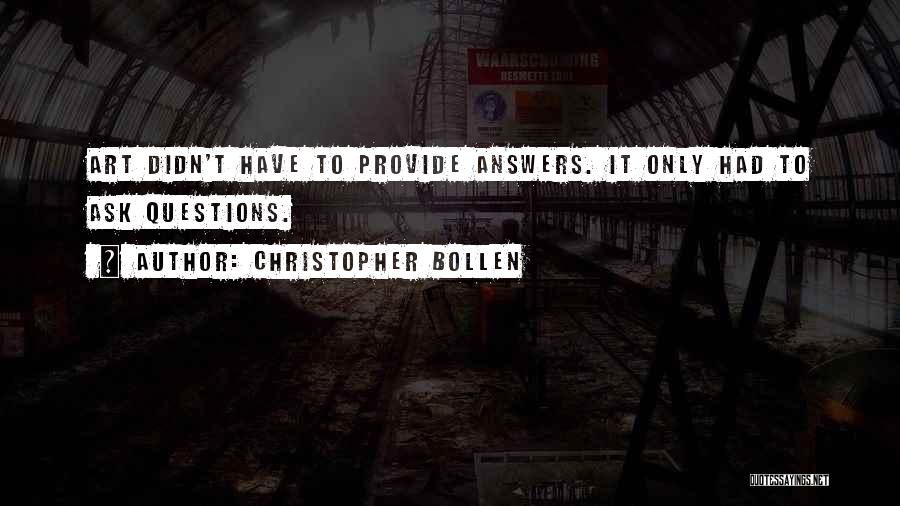 Christopher Bollen Quotes: Art Didn't Have To Provide Answers. It Only Had To Ask Questions.