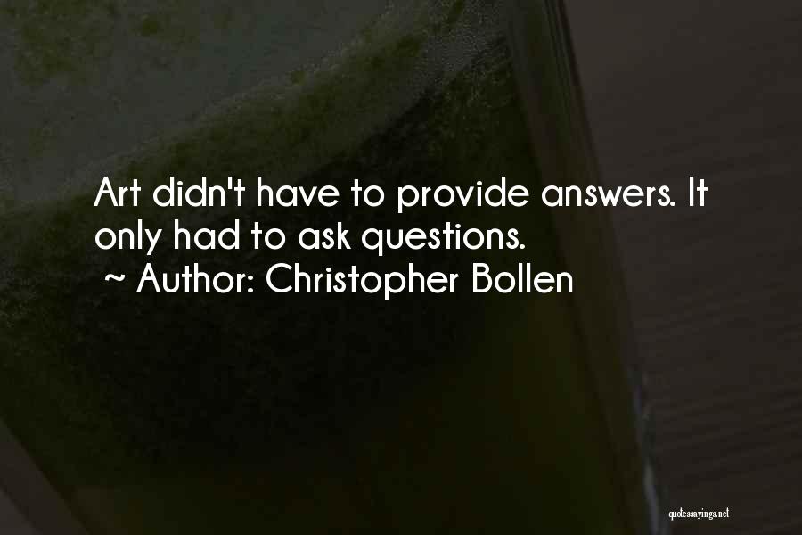 Christopher Bollen Quotes: Art Didn't Have To Provide Answers. It Only Had To Ask Questions.