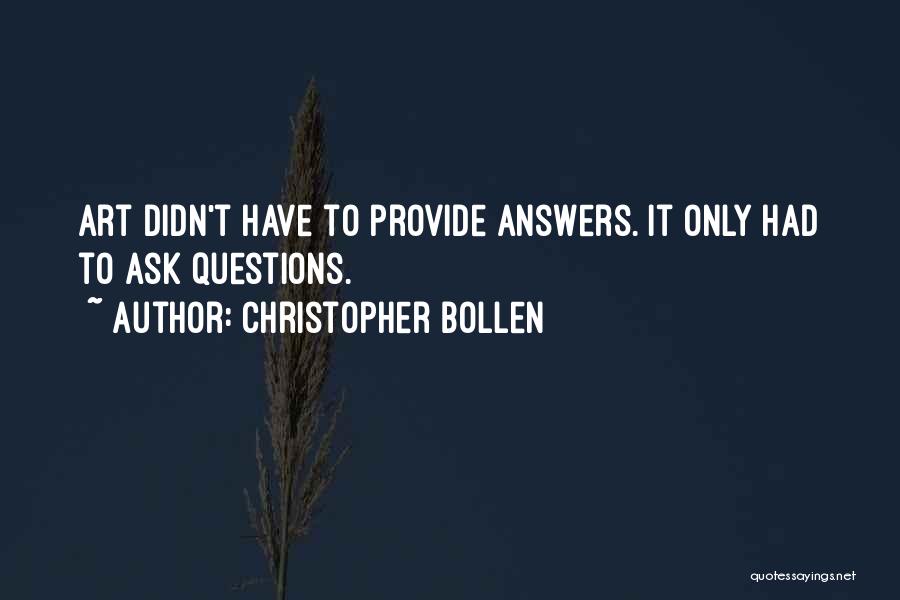 Christopher Bollen Quotes: Art Didn't Have To Provide Answers. It Only Had To Ask Questions.