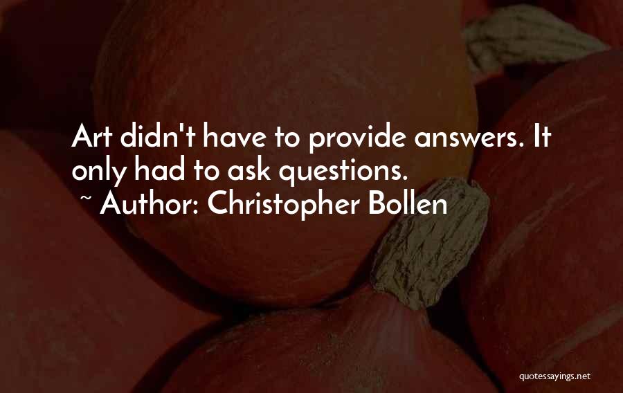 Christopher Bollen Quotes: Art Didn't Have To Provide Answers. It Only Had To Ask Questions.