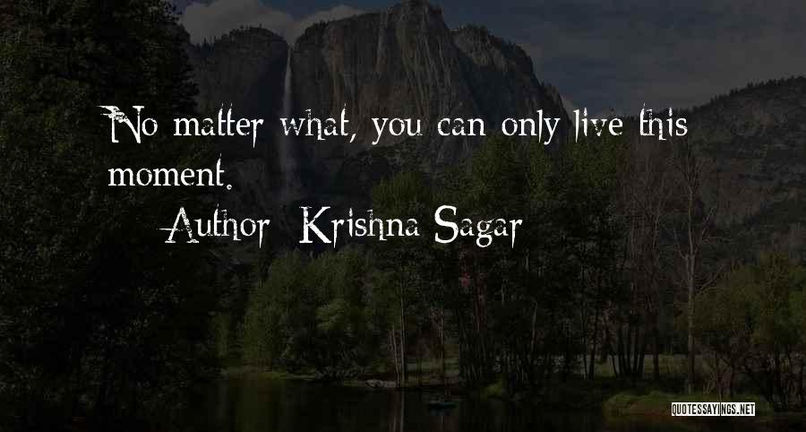 Krishna Sagar Quotes: No Matter What, You Can Only Live This Moment.