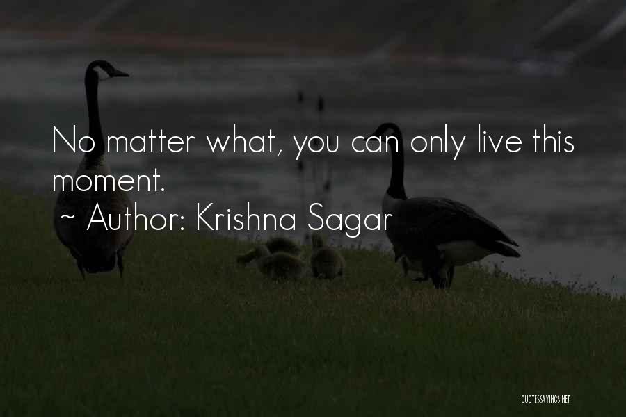 Krishna Sagar Quotes: No Matter What, You Can Only Live This Moment.
