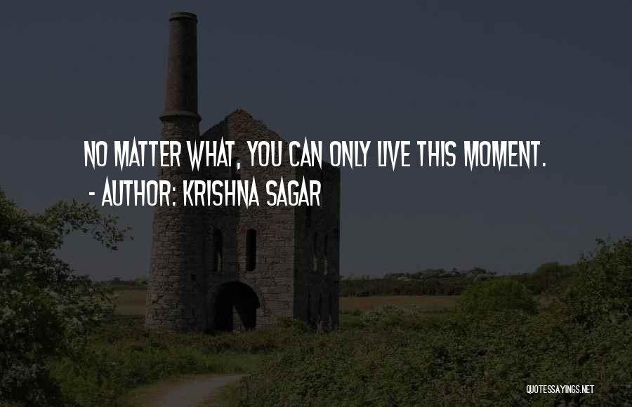 Krishna Sagar Quotes: No Matter What, You Can Only Live This Moment.
