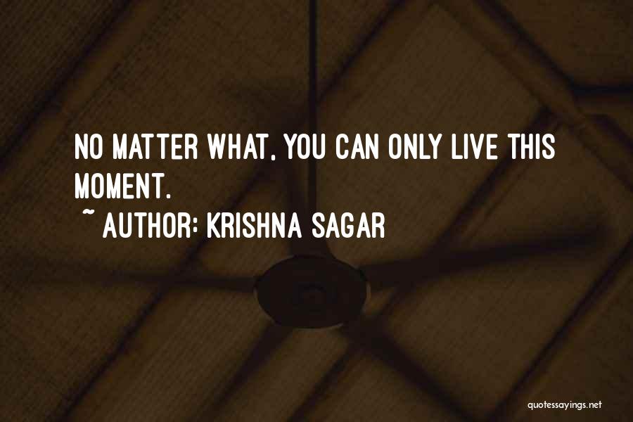 Krishna Sagar Quotes: No Matter What, You Can Only Live This Moment.