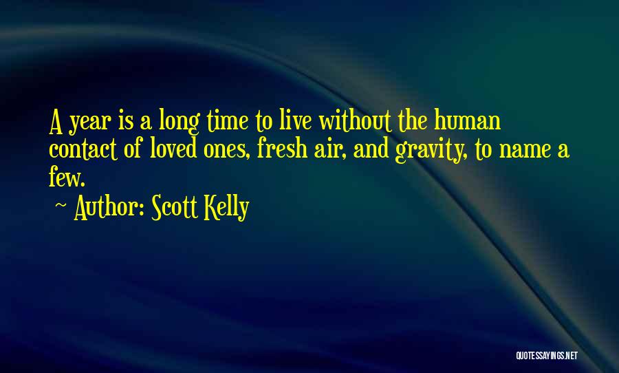 Scott Kelly Quotes: A Year Is A Long Time To Live Without The Human Contact Of Loved Ones, Fresh Air, And Gravity, To