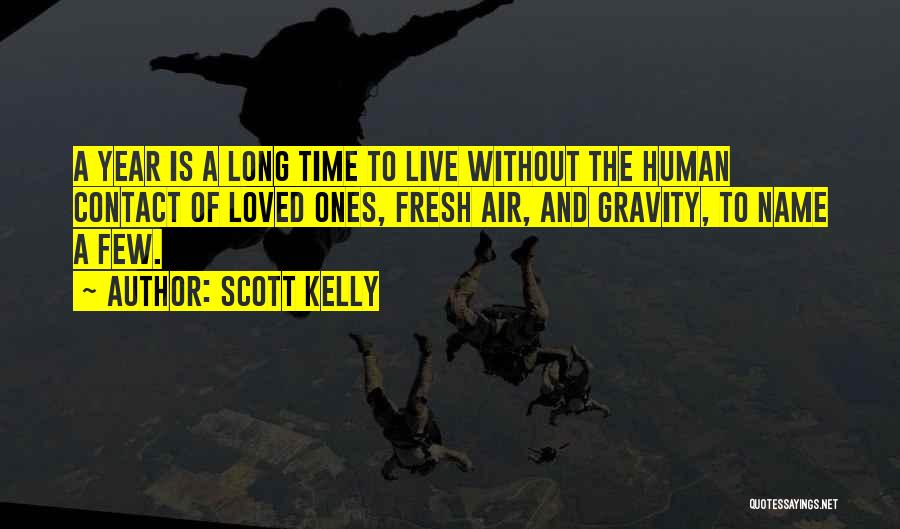 Scott Kelly Quotes: A Year Is A Long Time To Live Without The Human Contact Of Loved Ones, Fresh Air, And Gravity, To