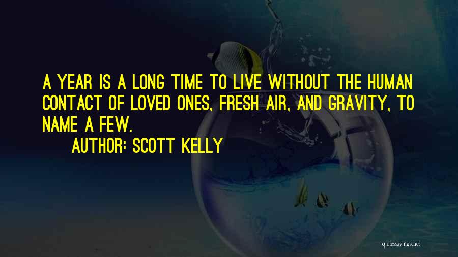 Scott Kelly Quotes: A Year Is A Long Time To Live Without The Human Contact Of Loved Ones, Fresh Air, And Gravity, To