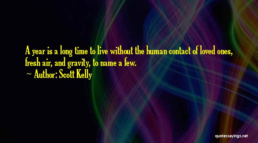 Scott Kelly Quotes: A Year Is A Long Time To Live Without The Human Contact Of Loved Ones, Fresh Air, And Gravity, To