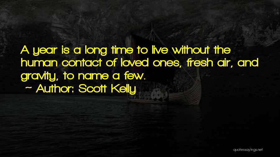 Scott Kelly Quotes: A Year Is A Long Time To Live Without The Human Contact Of Loved Ones, Fresh Air, And Gravity, To