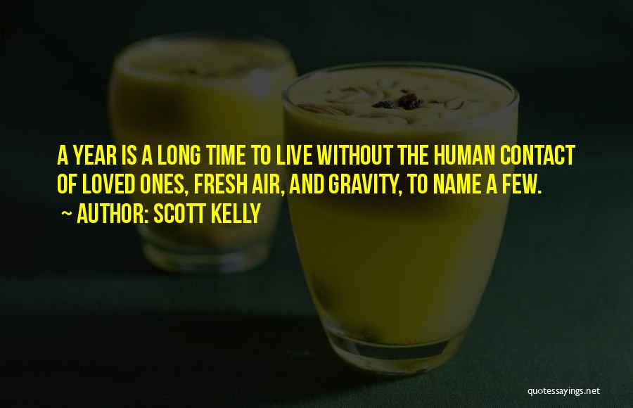 Scott Kelly Quotes: A Year Is A Long Time To Live Without The Human Contact Of Loved Ones, Fresh Air, And Gravity, To