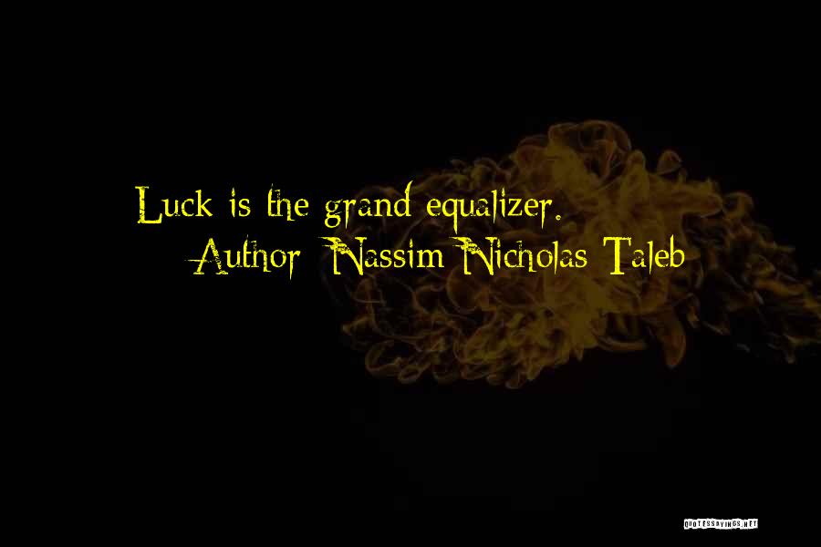 Nassim Nicholas Taleb Quotes: Luck Is The Grand Equalizer.