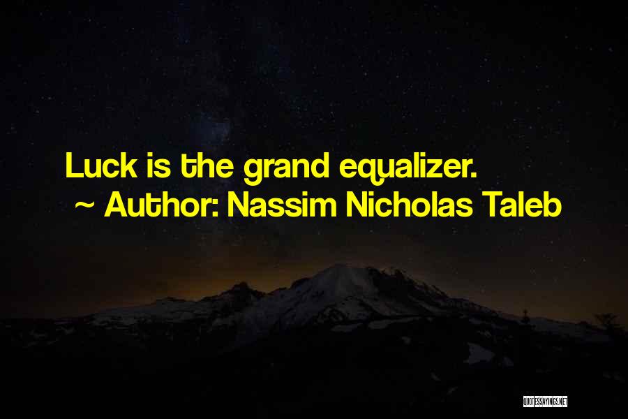 Nassim Nicholas Taleb Quotes: Luck Is The Grand Equalizer.