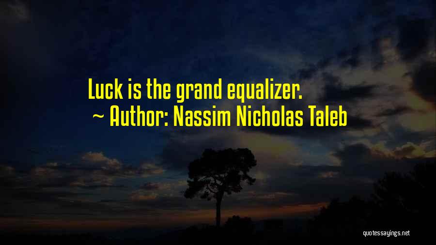 Nassim Nicholas Taleb Quotes: Luck Is The Grand Equalizer.