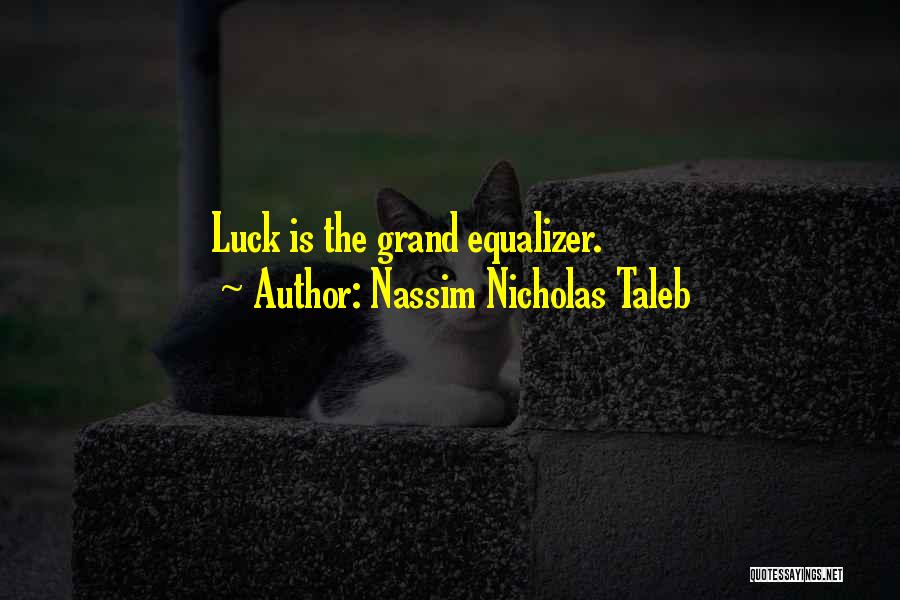 Nassim Nicholas Taleb Quotes: Luck Is The Grand Equalizer.