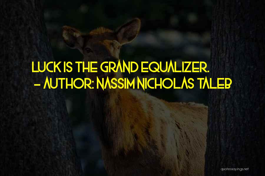 Nassim Nicholas Taleb Quotes: Luck Is The Grand Equalizer.