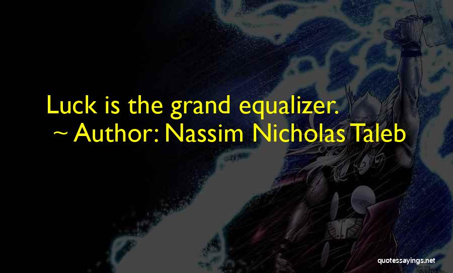 Nassim Nicholas Taleb Quotes: Luck Is The Grand Equalizer.
