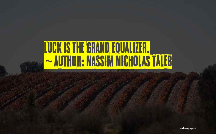 Nassim Nicholas Taleb Quotes: Luck Is The Grand Equalizer.
