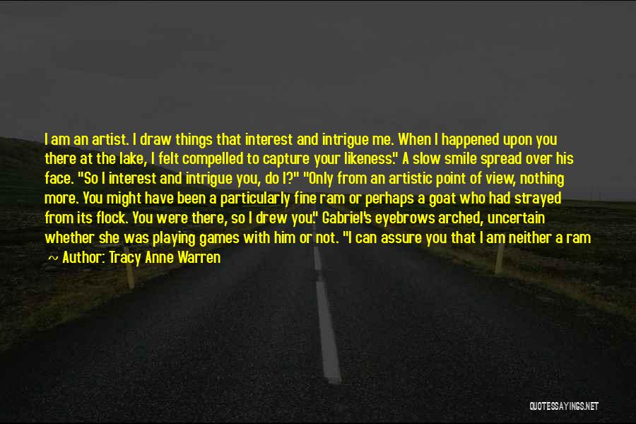 Tracy Anne Warren Quotes: I Am An Artist. I Draw Things That Interest And Intrigue Me. When I Happened Upon You There At The