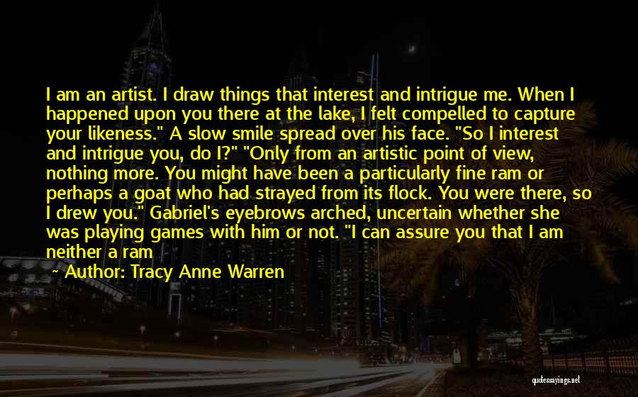 Tracy Anne Warren Quotes: I Am An Artist. I Draw Things That Interest And Intrigue Me. When I Happened Upon You There At The