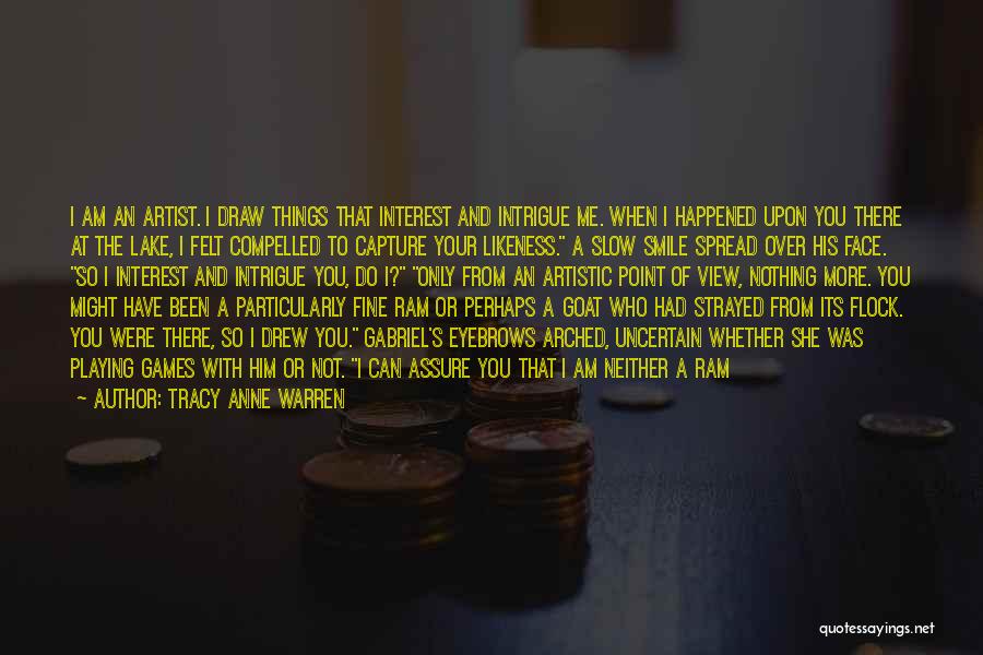 Tracy Anne Warren Quotes: I Am An Artist. I Draw Things That Interest And Intrigue Me. When I Happened Upon You There At The