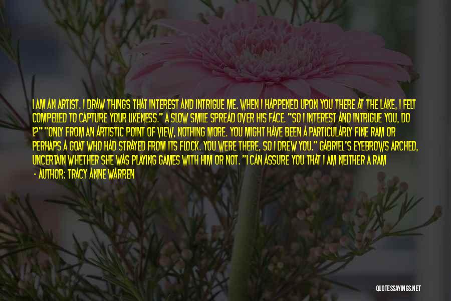 Tracy Anne Warren Quotes: I Am An Artist. I Draw Things That Interest And Intrigue Me. When I Happened Upon You There At The