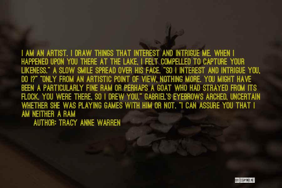 Tracy Anne Warren Quotes: I Am An Artist. I Draw Things That Interest And Intrigue Me. When I Happened Upon You There At The