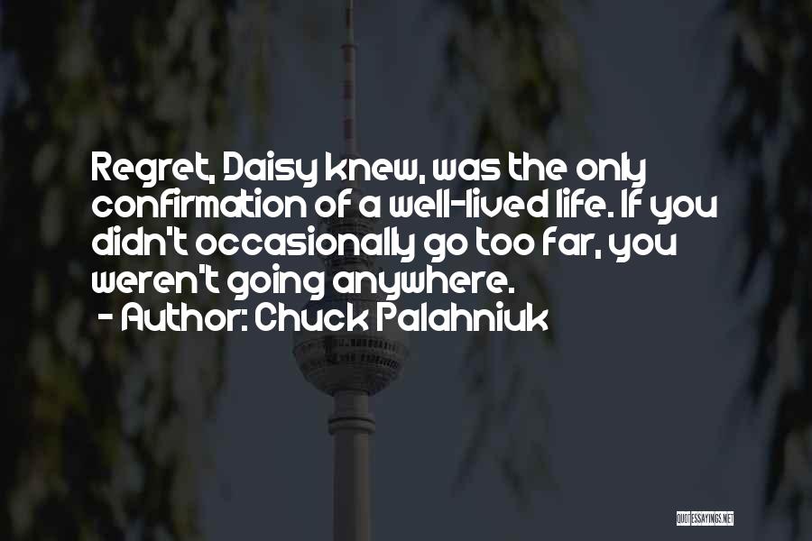 Chuck Palahniuk Quotes: Regret, Daisy Knew, Was The Only Confirmation Of A Well-lived Life. If You Didn't Occasionally Go Too Far, You Weren't