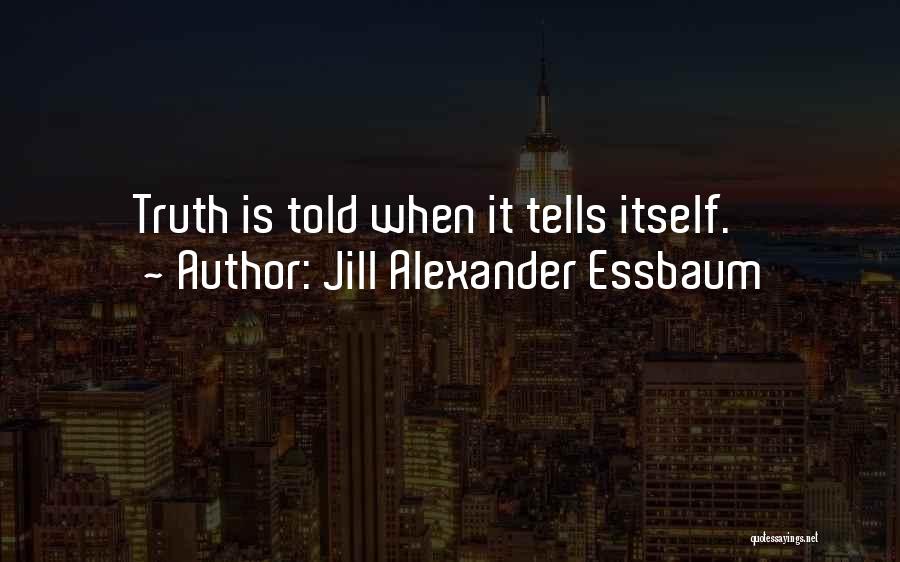 Jill Alexander Essbaum Quotes: Truth Is Told When It Tells Itself.