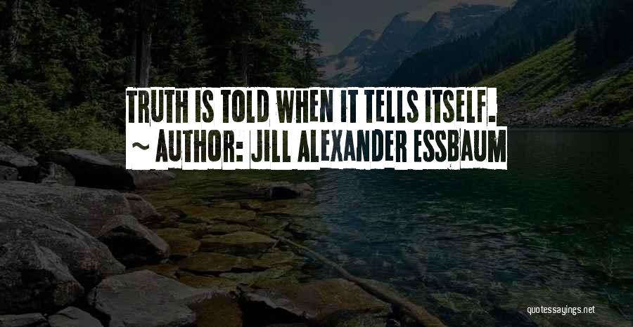 Jill Alexander Essbaum Quotes: Truth Is Told When It Tells Itself.