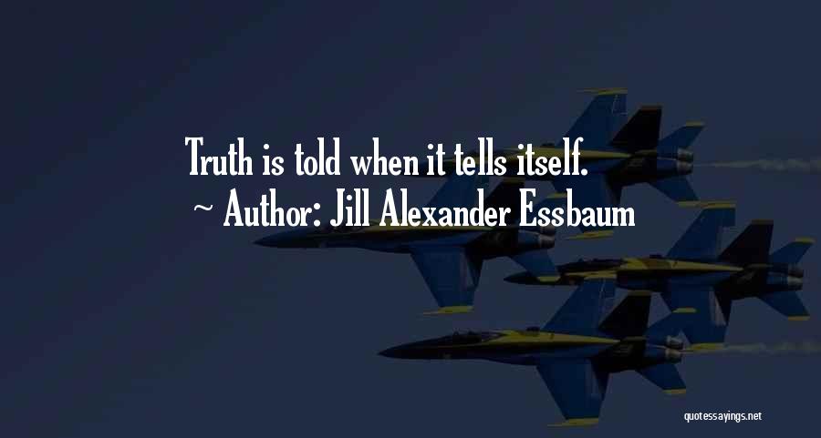 Jill Alexander Essbaum Quotes: Truth Is Told When It Tells Itself.