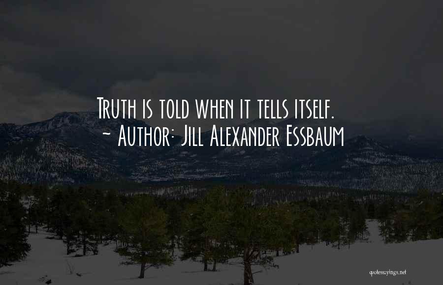 Jill Alexander Essbaum Quotes: Truth Is Told When It Tells Itself.