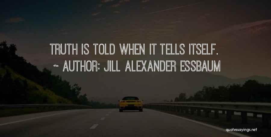 Jill Alexander Essbaum Quotes: Truth Is Told When It Tells Itself.