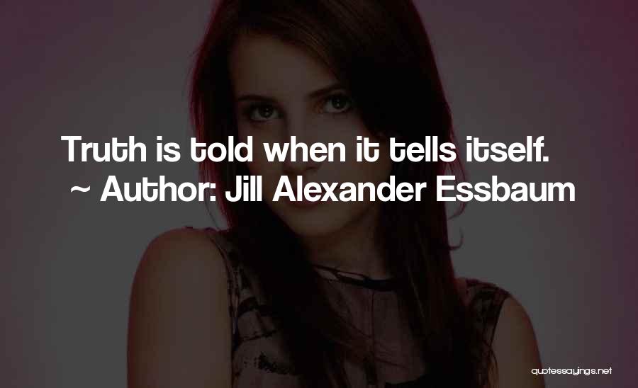 Jill Alexander Essbaum Quotes: Truth Is Told When It Tells Itself.