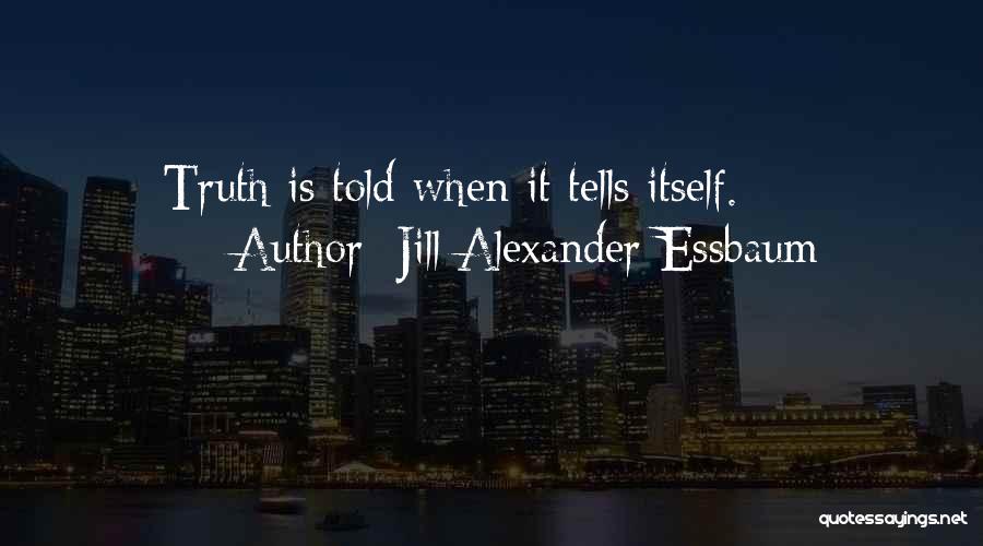 Jill Alexander Essbaum Quotes: Truth Is Told When It Tells Itself.