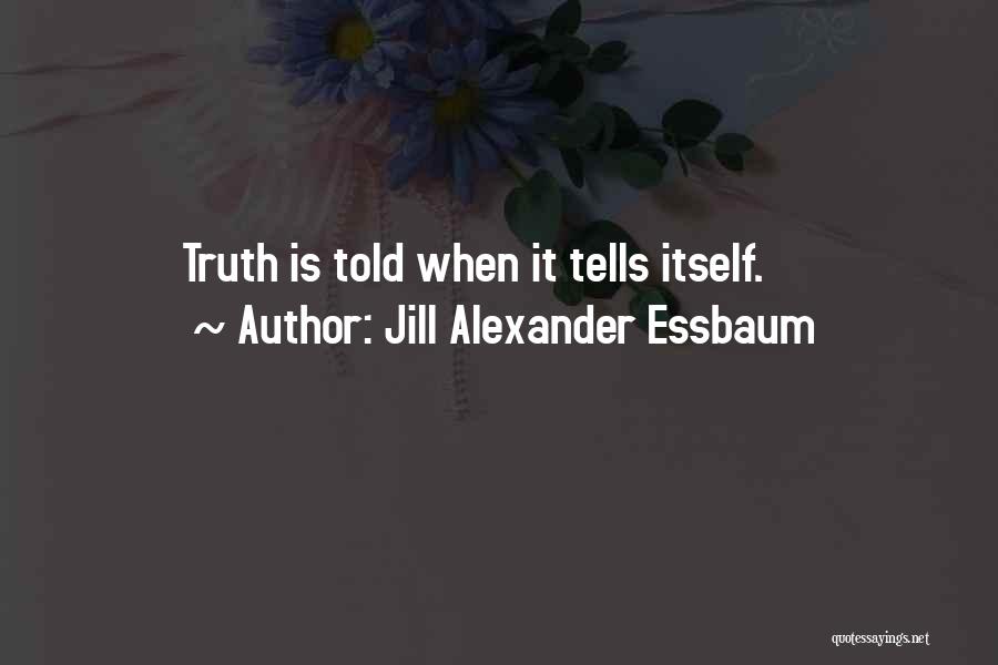 Jill Alexander Essbaum Quotes: Truth Is Told When It Tells Itself.
