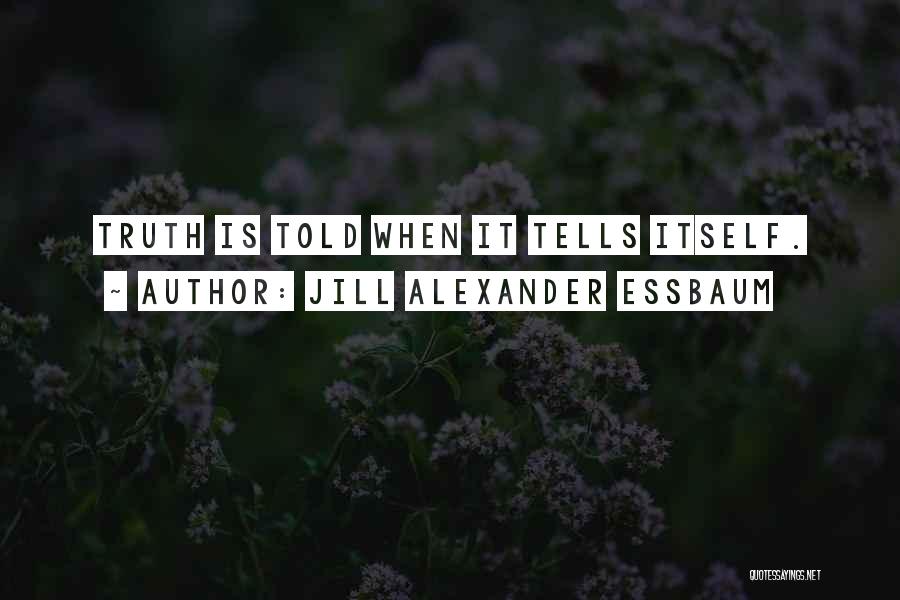 Jill Alexander Essbaum Quotes: Truth Is Told When It Tells Itself.