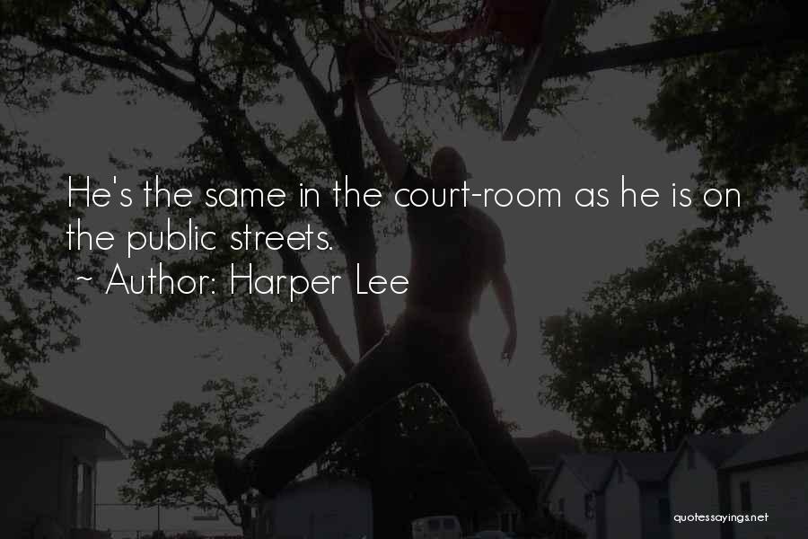 Harper Lee Quotes: He's The Same In The Court-room As He Is On The Public Streets.