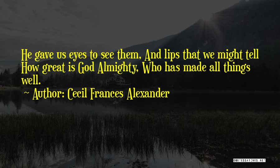 Cecil Frances Alexander Quotes: He Gave Us Eyes To See Them, And Lips That We Might Tell How Great Is God Almighty, Who Has