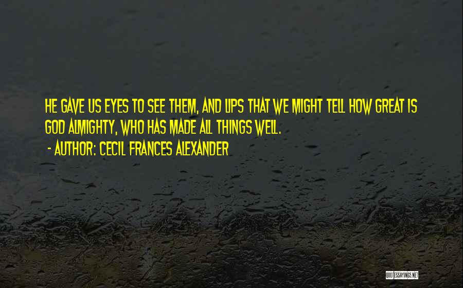 Cecil Frances Alexander Quotes: He Gave Us Eyes To See Them, And Lips That We Might Tell How Great Is God Almighty, Who Has