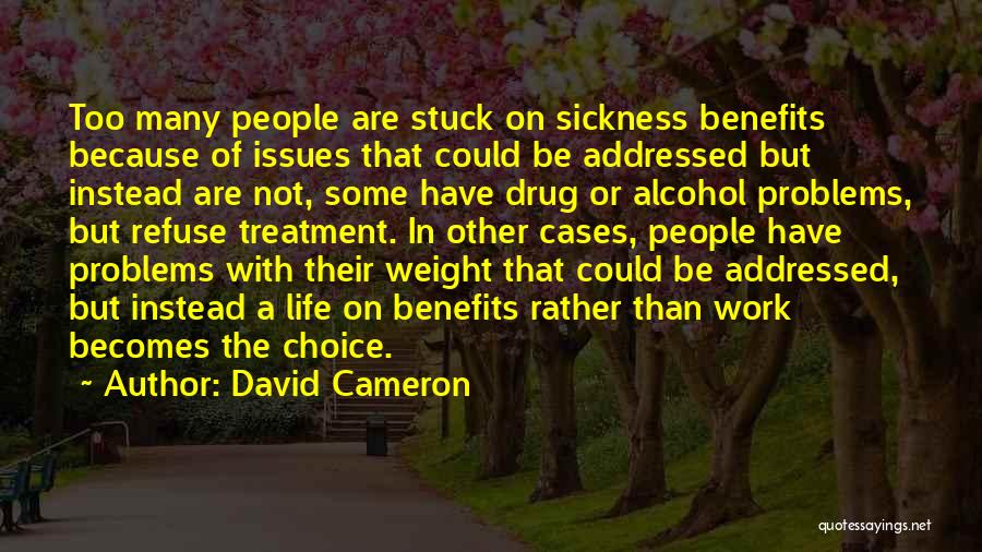 David Cameron Quotes: Too Many People Are Stuck On Sickness Benefits Because Of Issues That Could Be Addressed But Instead Are Not, Some