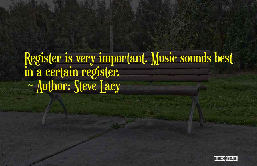 Steve Lacy Quotes: Register Is Very Important. Music Sounds Best In A Certain Register.