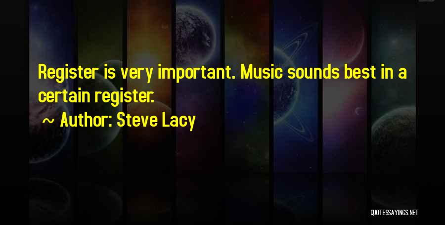 Steve Lacy Quotes: Register Is Very Important. Music Sounds Best In A Certain Register.