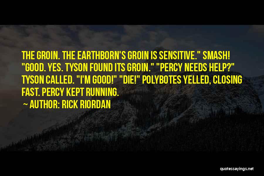 Rick Riordan Quotes: The Groin. The Earthborn's Groin Is Sensitive. Smash! Good. Yes. Tyson Found Its Groin. Percy Needs Help? Tyson Called. I'm