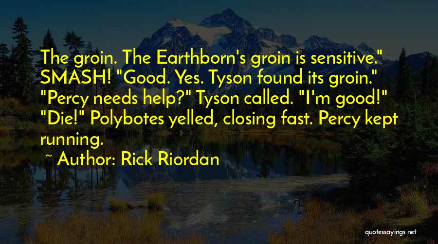 Rick Riordan Quotes: The Groin. The Earthborn's Groin Is Sensitive. Smash! Good. Yes. Tyson Found Its Groin. Percy Needs Help? Tyson Called. I'm