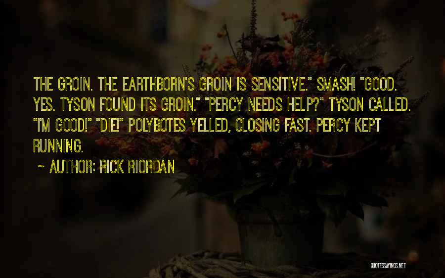 Rick Riordan Quotes: The Groin. The Earthborn's Groin Is Sensitive. Smash! Good. Yes. Tyson Found Its Groin. Percy Needs Help? Tyson Called. I'm