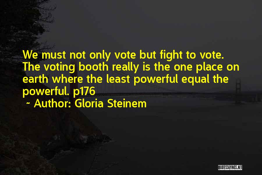 Gloria Steinem Quotes: We Must Not Only Vote But Fight To Vote. The Voting Booth Really Is The One Place On Earth Where