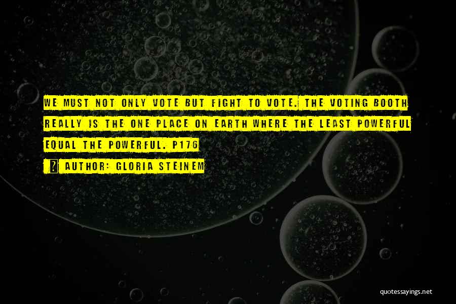 Gloria Steinem Quotes: We Must Not Only Vote But Fight To Vote. The Voting Booth Really Is The One Place On Earth Where
