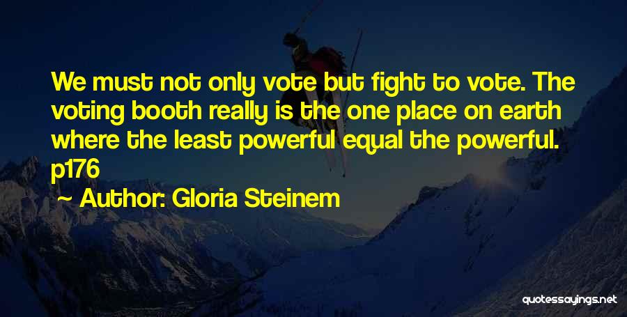 Gloria Steinem Quotes: We Must Not Only Vote But Fight To Vote. The Voting Booth Really Is The One Place On Earth Where