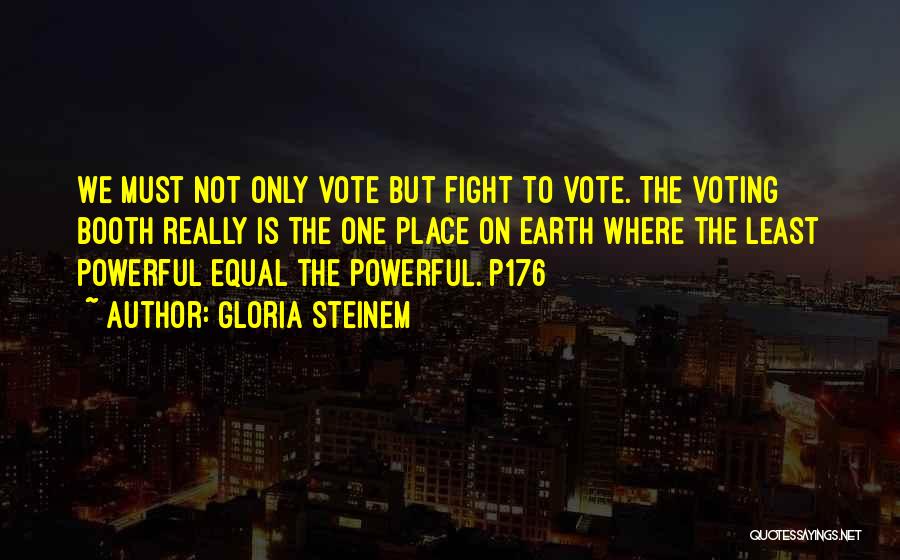 Gloria Steinem Quotes: We Must Not Only Vote But Fight To Vote. The Voting Booth Really Is The One Place On Earth Where