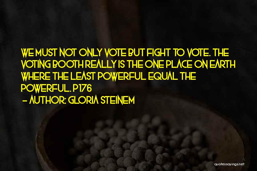 Gloria Steinem Quotes: We Must Not Only Vote But Fight To Vote. The Voting Booth Really Is The One Place On Earth Where